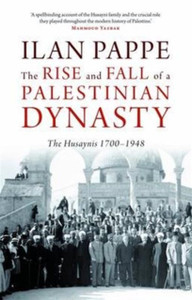 The Rise And Fall Of A Palestinian Dynasty: The Husaynis 1700-1948