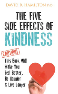 The Five Side Effects Of Kindness: This Book Will Make You Feel Better, Be Happier & Live Longer The Five Side Effects Of Kindness: This Book Will Make You Feel Better, Be Happier & Live Longer
