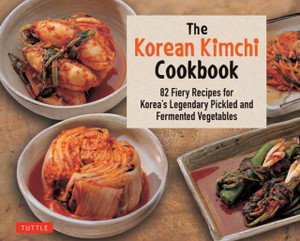 The Korean Kimchi Cookbook: 78 Fiery Recipes For Korea'S Legendary Pickled And Fermented Vegetables