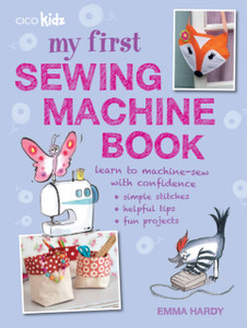 My First Sewing Machine Book: 35 Fun And Easy Projects For Children Aged 7 Years +