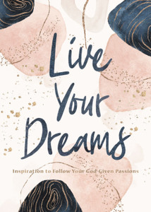 Live Your Dreams: Inspiration To Follow Your God-Given Passions Live Your Dreams: Inspiration To Follow Your God-Given Passions
