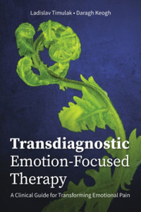 Transdiagnostic Emotion-Focused Therapy: A Clinical Guide For Transforming Emotional Pain