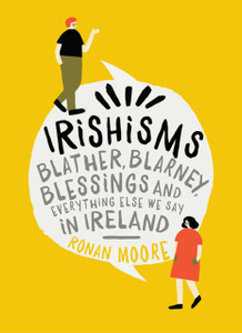Irishisms: Blather, Blarney, Blessings And Everything Else We Say In Ireland Irishisms: Blather, Blarney, Blessings And Everything Else We Say In Ireland