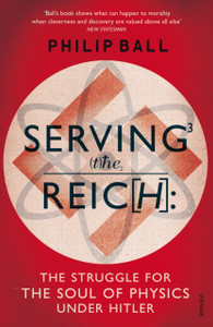 Serving The Reich: The Struggle For The Soul Of Physics Under Hitler