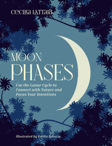 Moon Phases: Use The Lunar Cycle To Connect With Nature And Focus Your Intentions Moon Phases: Use The Lunar Cycle To Connect With Nature And Focus Your Intentions