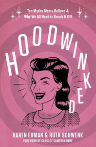 Hoodwinked: Ten Myths Moms Believe And Why We All Need To Knock It Off Hoodwinked: Ten Myths Moms Believe And Why We All Need To Knock It Off
