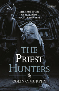 The Priest Hunters: The True Story Of Ireland'S Bounty Hunters The Priest Hunters: The True Story Of Ireland'S Bounty Hunters