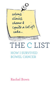 The C List: Colons, Clinics, Chemo And (Quite A Lot Of) Cake ... How I Survived Bowel Cancer The C List: Colons, Clinics, Chemo And (Quite A Lot Of) Cake ... How I Survived Bowel Cancer