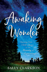 Awaking Wonder: Opening Your Child'S Heart To The Beauty Of Learning - 9780764237133 Awaking Wonder: Opening Your Child'S Heart To The Beauty Of Learning - 9780764237133