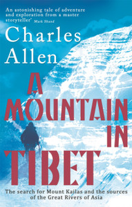A Mountain In Tibet: The Search For Mount Kailas And The Sources Of The Great Rivers Of Asia A Mountain In Tibet: The Search For Mount Kailas And The Sources Of The Great Rivers Of Asia