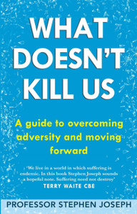 What Doesn'T Kill Us: A Guide To Overcoming Adversity And Moving Forward