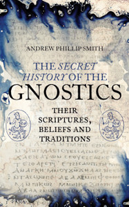 The Secret History Of The Gnostics: Their Scriptures, Beliefs And Traditions