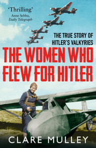 The Women Who Flew For Hitler: The True Story Of Hitler'S Valkyries The Women Who Flew For Hitler: The True Story Of Hitler'S Valkyries