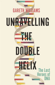 Unravelling The Double Helix: The Lost Heroes Of Dna - 9781474609371 Unravelling The Double Helix: The Lost Heroes Of Dna - 9781474609371