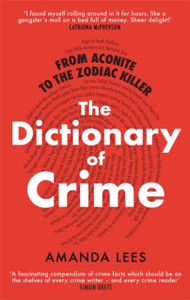 From Aconite To The Zodiac Killer: The Dictionary Of Crime