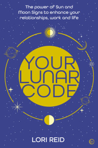 Your Lunar Code: The Power Of Moon And Sun Signs To Enhance Your Relationships, Work And Life Your Lunar Code: The Power Of Moon And Sun Signs To Enhance Your Relationships, Work And Life