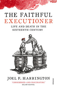 The Faithful Executioner: Life And Death In The Sixteenth Century The Faithful Executioner: Life And Death In The Sixteenth Century