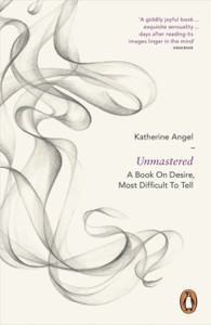 Unmastered: A Book On Desire, Most Difficult To Tell Unmastered: A Book On Desire, Most Difficult To Tell