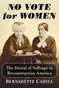No Vote For Women: The Denial Of Suffrage In Reconstruction America