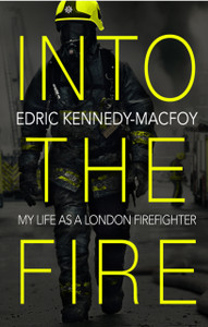 Into The Fire: My Life As A London Firefighter Into The Fire: My Life As A London Firefighter