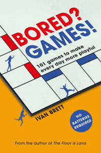 Bored? Games!: 101 Games To Make Every Day More Playful, From The Author Of The Floor Is Lava