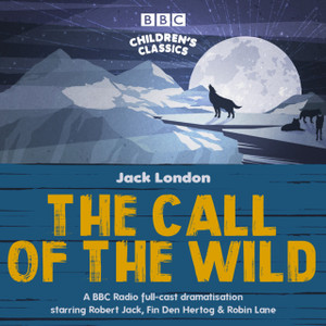 The Call Of The Wild: A Bbc Radio Full-Cast Dramatisation