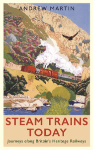 Steam Trains Today: Journeys Along Britain'S Heritage Railways Steam Trains Today: Journeys Along Britain'S Heritage Railways