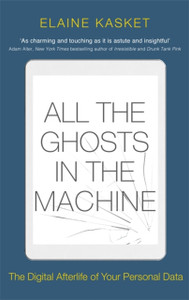 All The Ghosts In The Machine: The Digital Afterlife Of Your Personal Data All The Ghosts In The Machine: The Digital Afterlife Of Your Personal Data