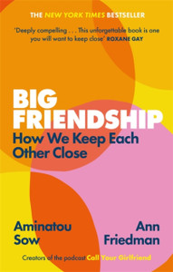 Big Friendship: How We Keep Each Other Close - 'A Life-Affirming Guide To Creating And Preserving Great Friendships' (Elle) - 9780349013039