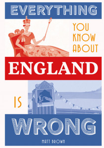 Everything You Know About England Is Wrong Everything You Know About England Is Wrong