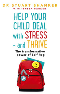 Help Your Child Deal With Stress - And Thrive: The Transformative Power Of Self-Reg Help Your Child Deal With Stress - And Thrive: The Transformative Power Of Self-Reg