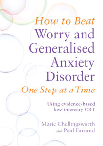 How To Beat Worry And Generalised Anxiety Disorder One Step At A Time: Using Evidence-Based Low-Intensity Cbt How To Beat Worry And Generalised Anxiety Disorder One Step At A Time: Using Evidence-Based Low-Intensity Cbt