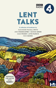 Lent Talks: A Collection Of Broadcasts By Nick Baines, Giles Fraser, Bonnie Greer, Alexander Mccall Smith, James Runcie And Ann Widdecombe
