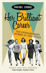 Her Brilliant Career: Ten Extraordinary Women Of The Fifties Her Brilliant Career: Ten Extraordinary Women Of The Fifties