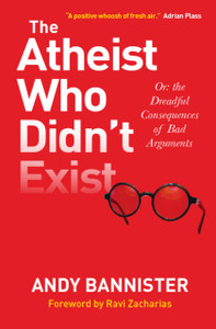 The Atheist Who Didn'T Exist: Or The Dreadful Consequences Of Bad Arguments