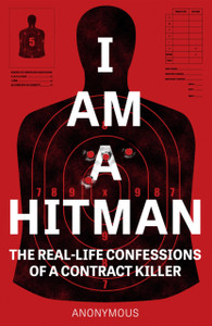 I Am A Hitman: The Real-Life Confessions Of A Contract Killer