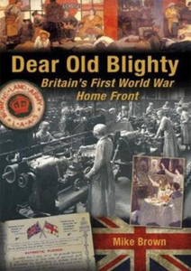 Dear Old Blighty: Britain'S First World War Home Front Dear Old Blighty: Britain'S First World War Home Front