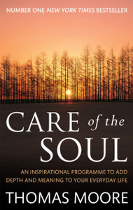 Care Of The Soul: An Inspirational Programme To Add Depth And Meaning To Your Everyday Life