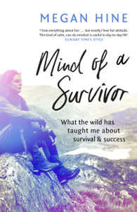 Mind Of A Survivor: What The Wild Has Taught Me About Survival And Success