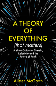A Theory of Everything (That Matters): A Short Guide to Einstein, Relativity and the Future of Faith
