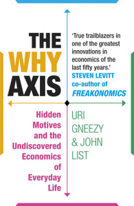 The Why Axis: Hidden Motives And The Undiscovered Economics Of Everyday Life The Why Axis: Hidden Motives And The Undiscovered Economics Of Everyday Life