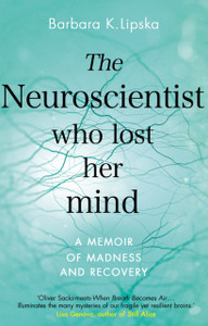 The Neuroscientist Who Lost Her Mind: A Memoir Of Madness And Recovery The Neuroscientist Who Lost Her Mind: A Memoir Of Madness And Recovery