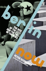 Berlin Now: The Rise Of The City And The Fall Of The Wall Berlin Now: The Rise Of The City And The Fall Of The Wall