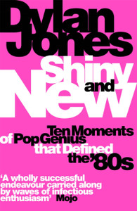 Shiny And New: Ten Moments Of Pop Genius That Defined The '80S - 9781474620079