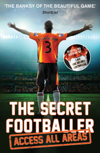 The Secret Footballer: Access All Areas The Secret Footballer: Access All Areas