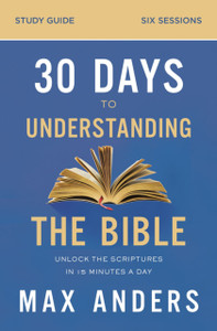 30 Days To Understanding The Bible Study Guide: Unlock The Scriptures In 15 Minutes A Day