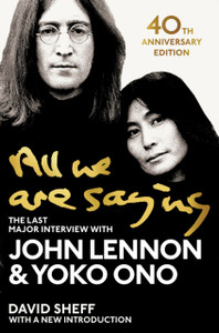 All We Are Saying: The Last Major Interview With John Lennon And Yoko Ono All We Are Saying: The Last Major Interview With John Lennon And Yoko Ono