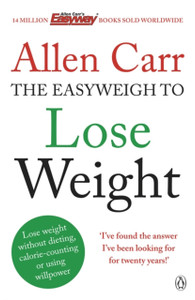 Allen Carr'S Easyweigh To Lose Weight: The Revolutionary Method To Losing Weight Fast From International Bestselling Author Of The Easy Way To Stop Smoking
