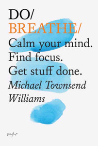 Do Breathe: Calm Your Mind. Find Focus. Get Stuff Done Do Breathe: Calm Your Mind. Find Focus. Get Stuff Done