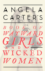 Angela Carter'S Book Of Wayward Girls And Wicked Women Angela Carter'S Book Of Wayward Girls And Wicked Women